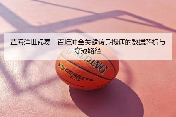 覃海洋世锦赛二百蛙冲金关键转身提速的数据解析与夺冠路径