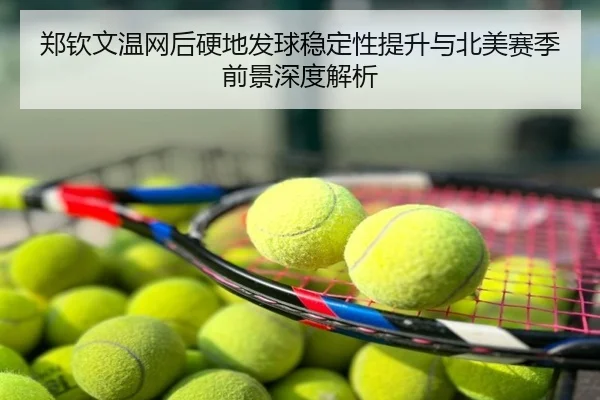 郑钦文温网后硬地发球稳定性提升与北美赛季前景深度解析