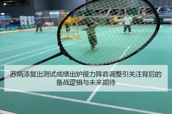 苏炳添复出测试成绩出炉接力阵容调整引关注背后的备战逻辑与未来期待