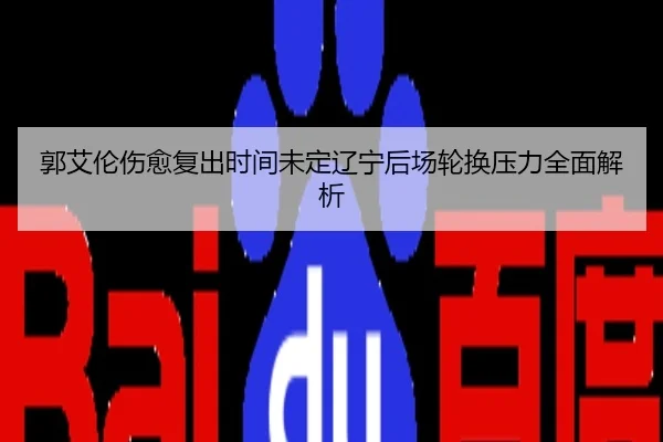 郭艾伦伤愈复出时间未定辽宁后场轮换压力全面解析