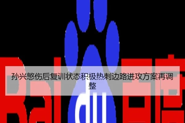 孙兴慜伤后复训状态积极热刺边路进攻方案再调整