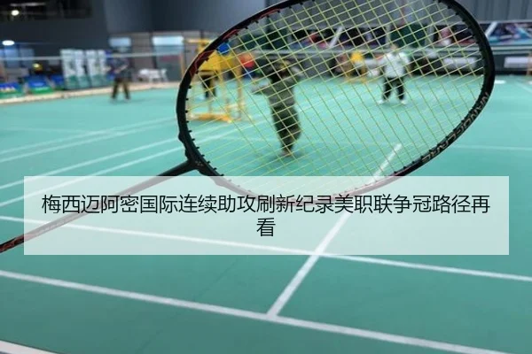 梅西迈阿密国际连续助攻刷新纪录美职联争冠路径再看